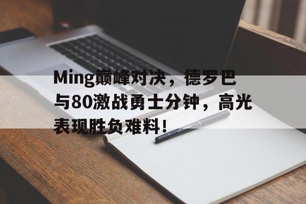 竞博电竞-Ming巅峰对决,德罗巴与80激战勇士分钟,高光表现胜负难料!的简单介绍